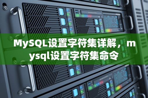 MySQL设置字符集详解，mysql设置字符集命令