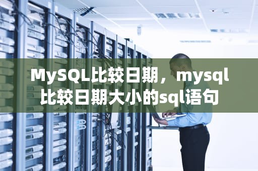 MySQL比较日期，mysql比较日期大小的sql语句