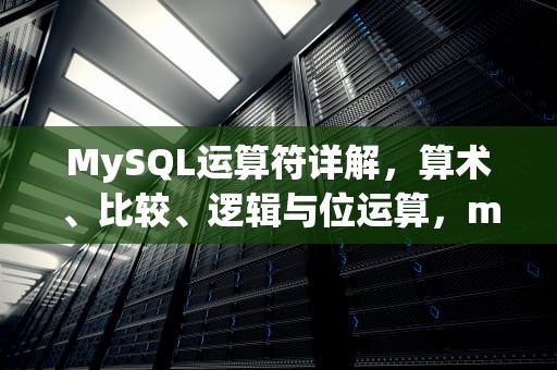MySQL运算符详解，算术、比较、逻辑与位运算，mysql运算符的运算法则