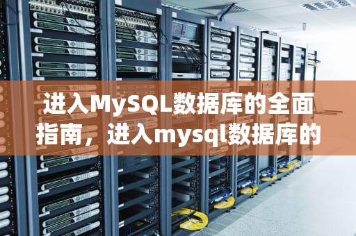 进入MySQL数据库的全面指南，进入mysql数据库的命令