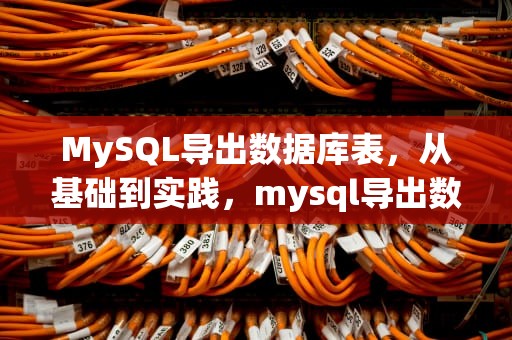 MySQL导出数据库表，从基础到实践，mysql导出数据库表结构