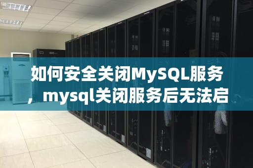 如何安全关闭MySQL服务，mysql关闭服务后无法启动