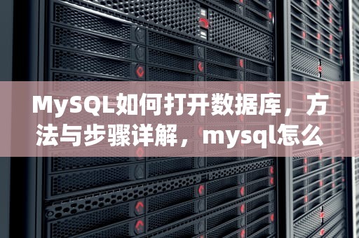 MySQL如何打开数据库，方法与步骤详解，mysql怎么打开数据库命令