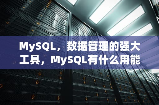 MySQL，数据管理的强大工具，MySQL有什么用能做什么