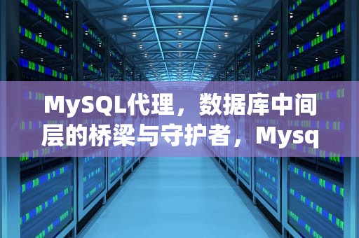 MySQL代理，数据库中间层的桥梁与守护者，Mysql代理怎么配置