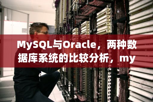 MySQL与Oracle，两种数据库系统的比较分析，mysql与oracle区别