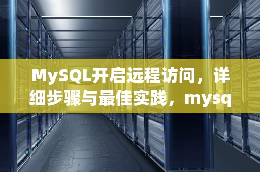 MySQL开启远程访问，详细步骤与最佳实践，mysql开启远程连接命令