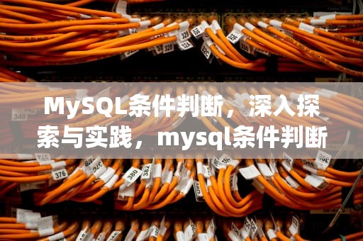 MySQL条件判断，深入探索与实践，mysql条件判断语句