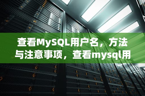 查看MySQL用户名，方法与注意事项，查看mysql用户名和密码
