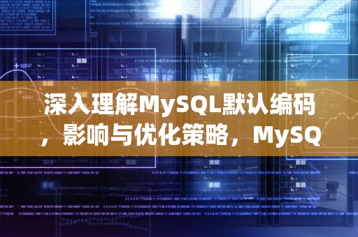 深入理解MySQL默认编码，影响与优化策略，MySQL默认编码方式