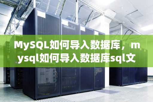 MySQL如何导入数据库，mysql如何导入数据库sql文件