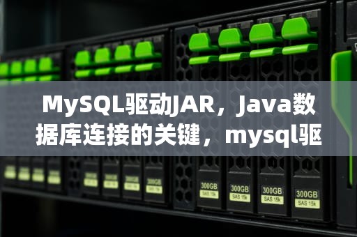 MySQL驱动JAR，Java数据库连接的关键，mysql驱动jar包在哪
