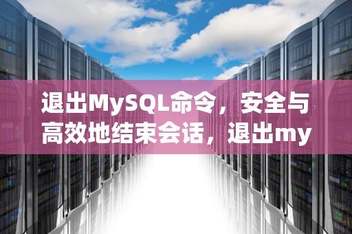 退出MySQL命令，安全与高效地结束会话，退出mysql命令行客户端的方法是