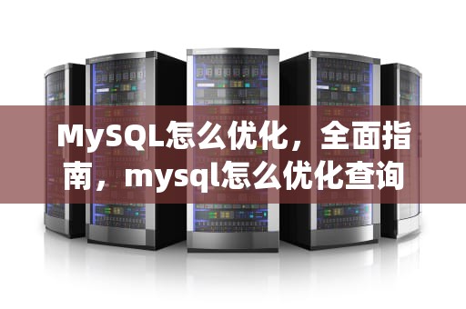 MySQL怎么优化，全面指南，mysql怎么优化查询