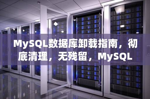 MySQL数据库卸载指南，彻底清理，无残留，MySQL数据库卸载不干净