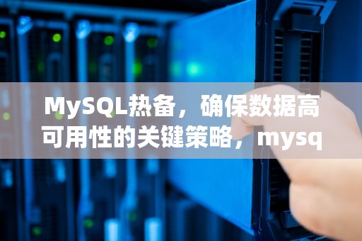 MySQL热备，确保数据高可用性的关键策略，mysql热备份