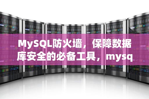 MySQL防火墙，保障数据库安全的必备工具，mysql防火墙开放端口