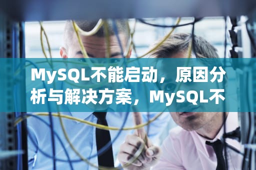MySQL不能启动，原因分析与解决方案，MySQL不能启动服务