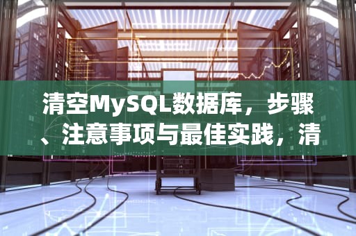 清空MySQL数据库，步骤、注意事项与最佳实践，清空mysql数据库表的内容