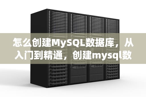 怎么创建MySQL数据库，从入门到精通，创建mysql数据库的sql语句
