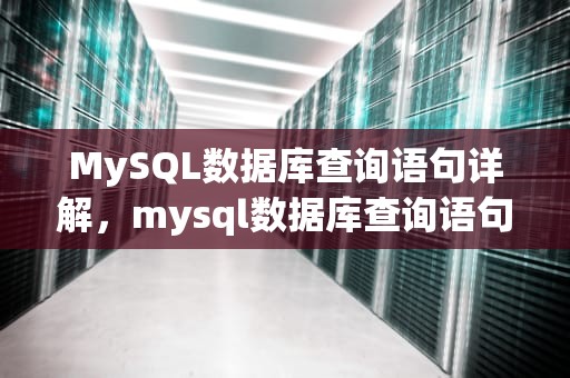 MySQL数据库查询语句详解，mysql数据库查询语句的用法