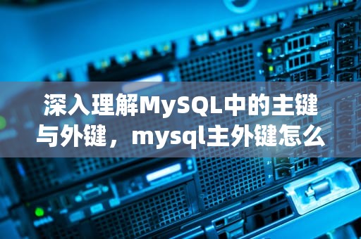 深入理解MySQL中的主键与外键，mysql主外键怎么设置