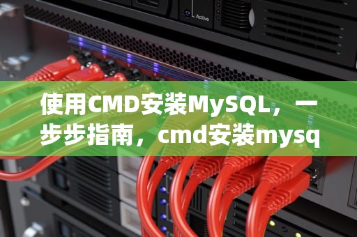 使用CMD安装MySQL，一步步指南，cmd安装mysql的步骤和方法