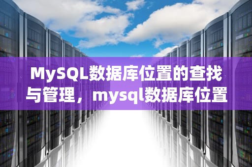 MySQL数据库位置的查找与管理，mysql数据库位置迁移