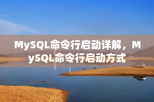 MySQL命令行启动详解，MySQL命令行启动方式