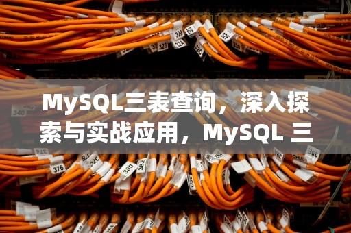 MySQL三表查询，深入探索与实战应用，MySQL 三表查询