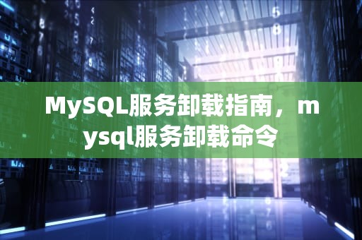 MySQL服务卸载指南，mysql服务卸载命令