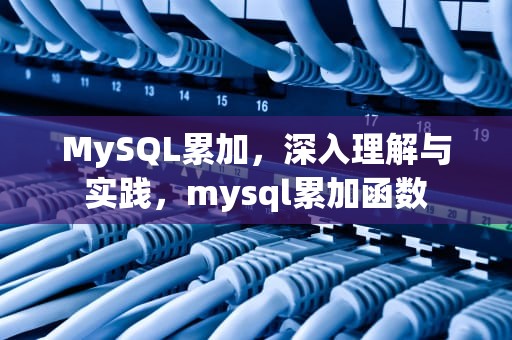MySQL累加，深入理解与实践，mysql累加函数