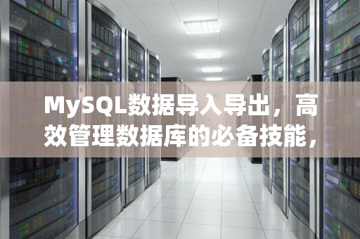 MySQL数据导入导出，高效管理数据库的必备技能，mysql 导入导出数据