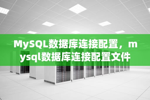 MySQL数据库连接配置，mysql数据库连接配置文件