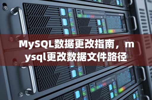 MySQL数据更改指南，mysql更改数据文件路径