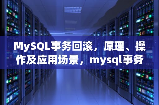 MySQL事务回滚，原理、操作及应用场景，mysql事务回滚命令