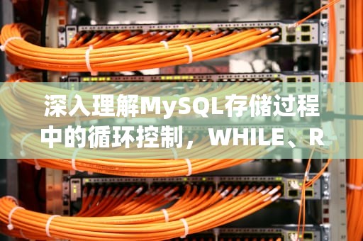 深入理解MySQL存储过程中的循环控制，WHILE、REPEAT与LOOP，mysql存储过程循环执行sql