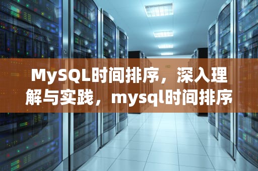 MySQL时间排序，深入理解与实践，mysql时间排序分页错乱