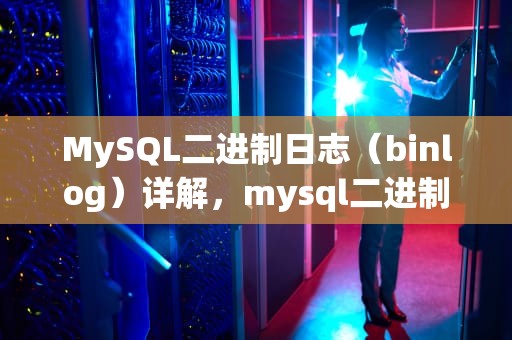 MySQL二进制日志（binlog）详解，mysql二进制日志binlog