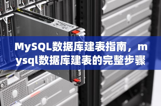MySQL数据库建表指南，mysql数据库建表的完整步骤