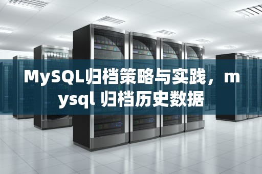 MySQL归档策略与实践，mysql 归档历史数据