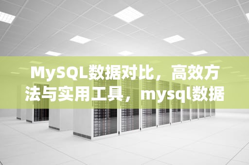 MySQL数据对比，高效方法与实用工具，mysql数据对比工具
