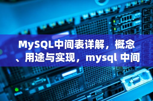 MySQL中间表详解，概念、用途与实现，mysql 中间表查询
