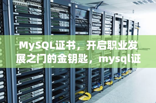 MySQL证书，开启职业发展之门的金钥匙，mysql证书最厉害三个证书