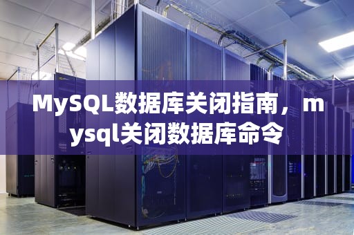 MySQL数据库关闭指南，mysql关闭数据库命令