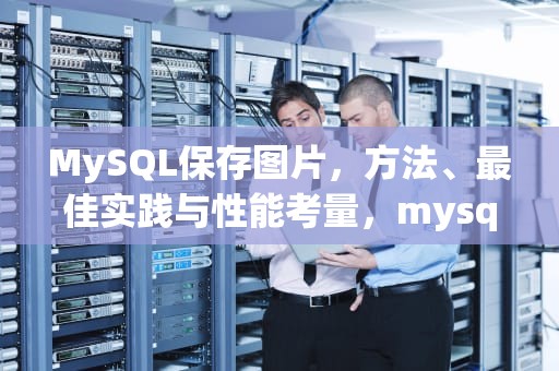 MySQL保存图片，方法、最佳实践与性能考量，mysql保存图片的数据类型