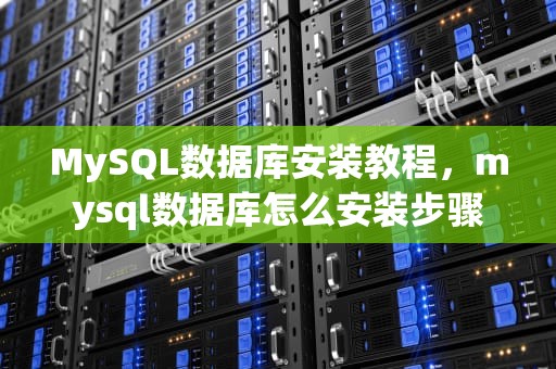 MySQL数据库安装教程，mysql数据库怎么安装步骤