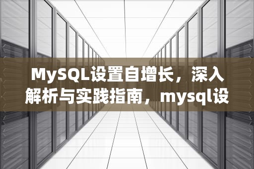 MySQL设置自增长，深入解析与实践指南，mysql设置自增长的起始值