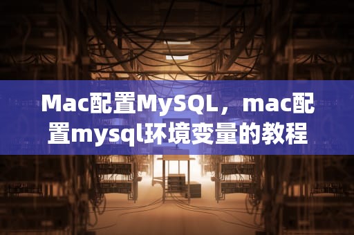 Mac配置MySQL，mac配置mysql环境变量的教程