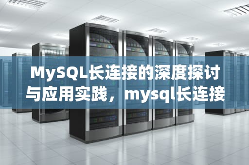 MySQL长连接的深度探讨与应用实践，mysql长连接和短连接